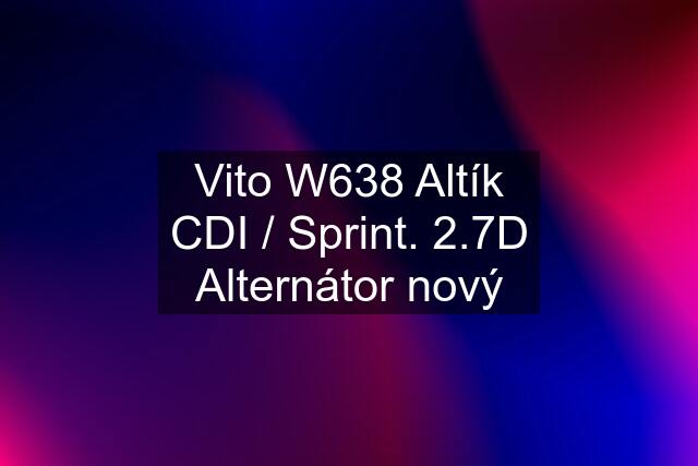 Vito W638 Altík CDI / Sprint. 2.7D Alternátor nový