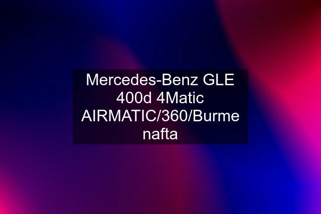 Mercedes-Benz GLE 400d 4Matic AIRMATIC/360/Burme nafta