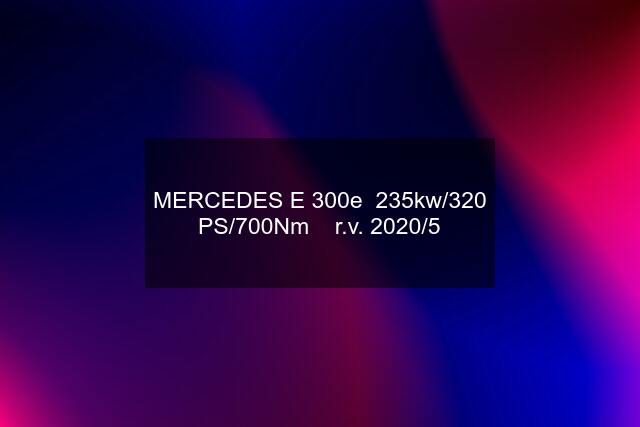 MERCEDES E 300e  235kw/320 PS/700Nm    r.v. 2020/5