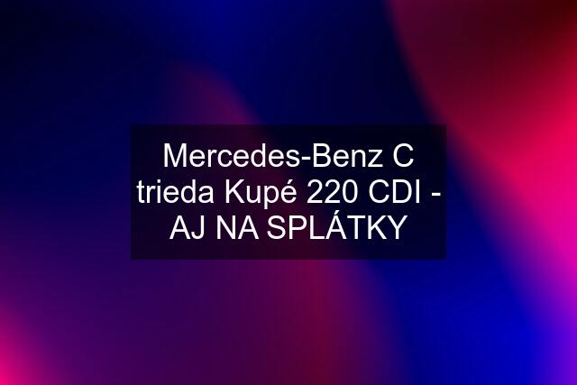 Mercedes-Benz C trieda Kupé 220 CDI - AJ NA SPLÁTKY