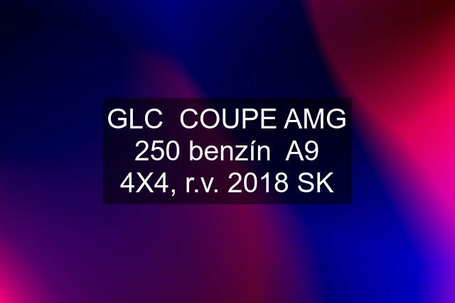 GLC  COUPE AMG 250 benzín  A9 4X4, r.v. 2018 SK