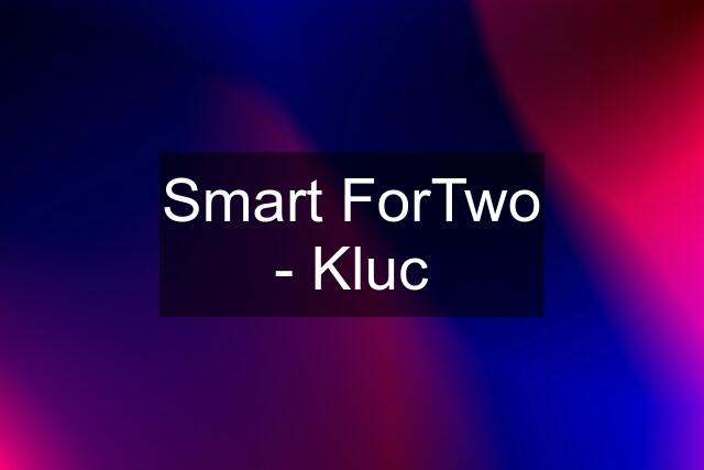 Smart ForTwo - Kluc