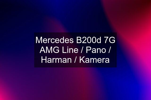 Mercedes B200d 7G AMG Line / Pano / Harman / Kamera