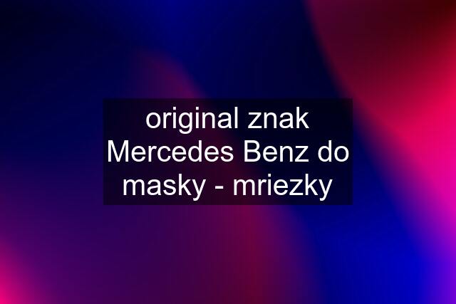 original znak Mercedes Benz do masky - mriezky