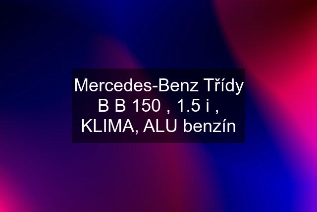 Mercedes-Benz Třídy B B 150 , 1.5 i , KLIMA, ALU benzín