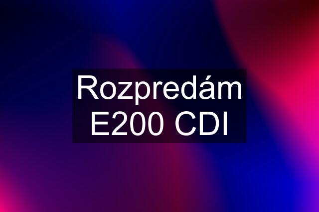 Rozpredám E200 CDI