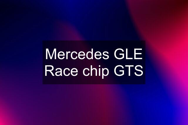 Mercedes GLE Race chip GTS