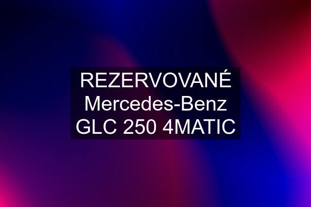 REZERVOVANÉ Mercedes-Benz GLC 250 4MATIC