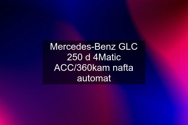 Mercedes-Benz GLC 250 d 4Matic ACC/360kam nafta automat