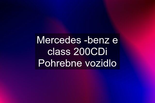 Mercedes -benz e class 200CDi Pohrebne vozidlo