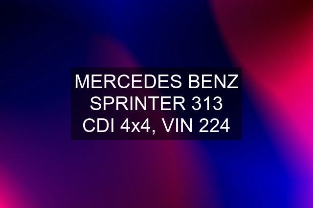 MERCEDES BENZ SPRINTER 313 CDI 4x4, VIN 224