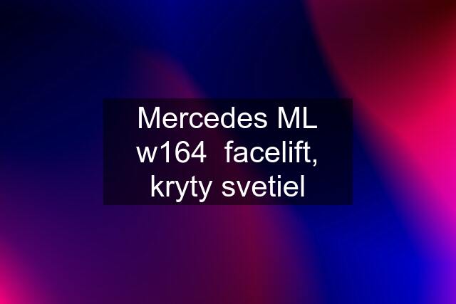 Mercedes ML w164  facelift, kryty svetiel