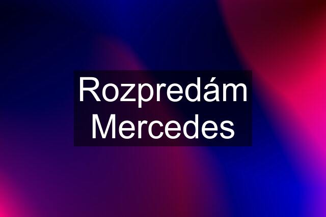 Rozpredám Mercedes