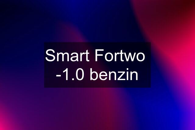 Smart Fortwo  -1.0 benzin