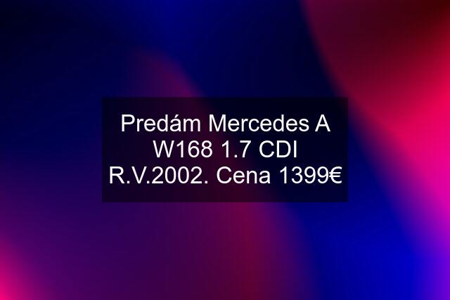 Predám Mercedes A W168 1.7 CDI R.V.2002. Cena 1399€