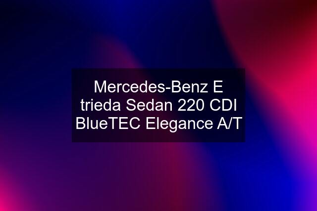 Mercedes-Benz E trieda Sedan 220 CDI BlueTEC Elegance A/T