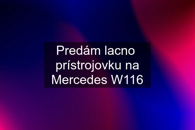 Predám lacno  prístrojovku na Mercedes W116