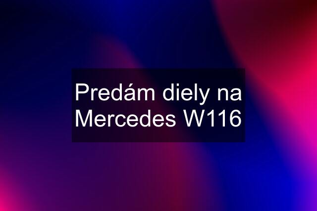 Predám diely na Mercedes W116