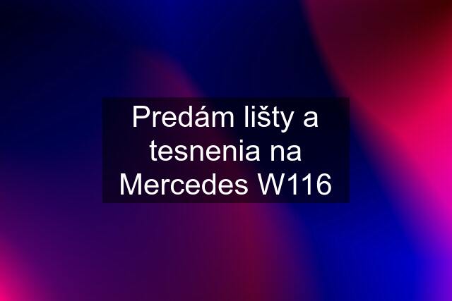 Predám lišty a tesnenia na Mercedes W116