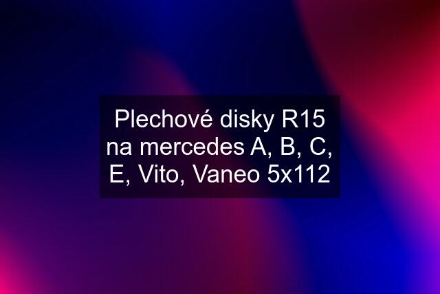 Plechové disky R15 na mercedes A, B, C, E, Vito, Vaneo 5x112