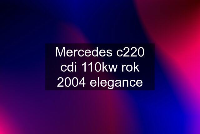 Mercedes c220 cdi 110kw rok 2004 elegance