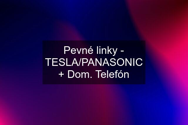 Pevné linky - TESLA/PANASONIC + Dom. Telefón