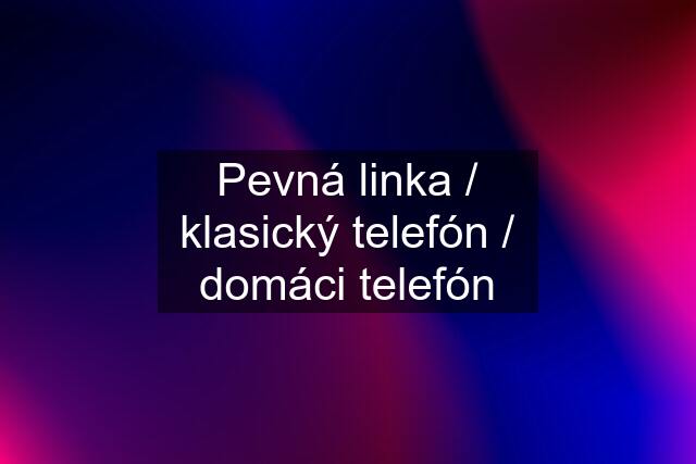 Pevná linka / klasický telefón / domáci telefón