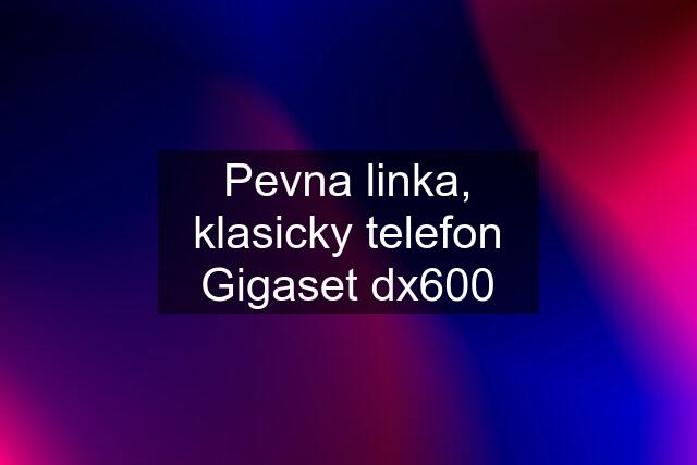 Pevna linka, klasicky telefon Gigaset dx600