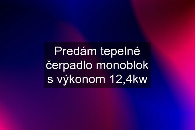 Predám tepelné čerpadlo monoblok s výkonom 12,4kw