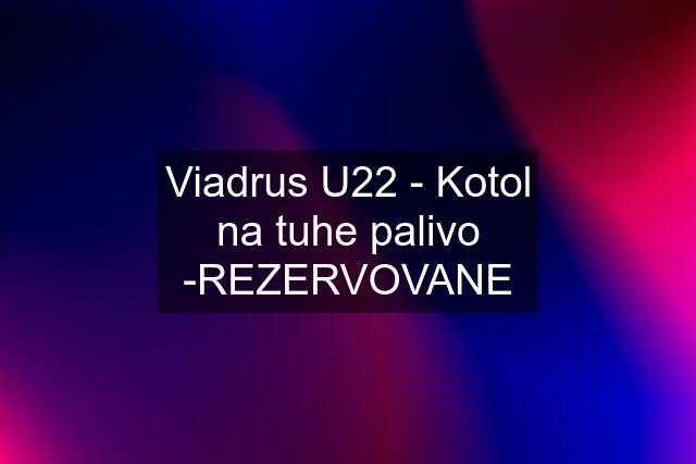 Viadrus U22 - Kotol na tuhe palivo -REZERVOVANE