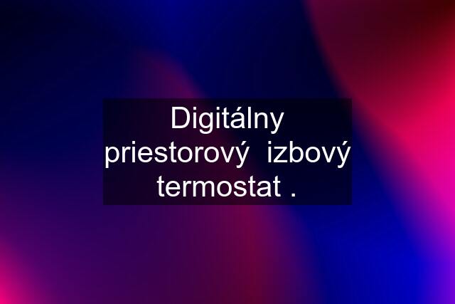 Digitálny priestorový  izbový termostat .