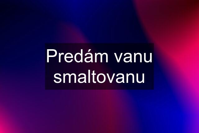 Predám vanu smaltovanu