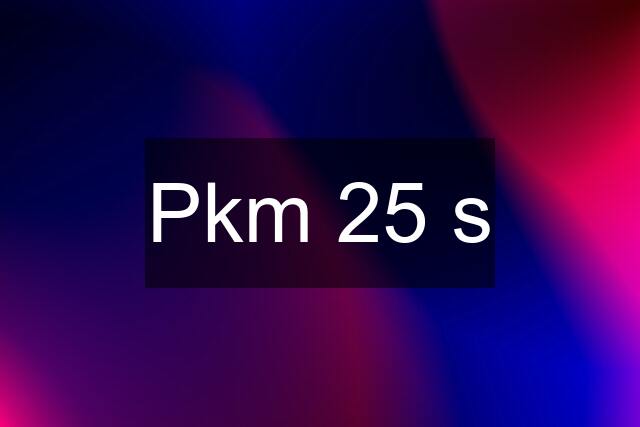 Pkm 25 s