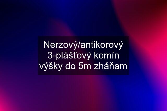 Nerzový/antikorový 3-plášťový komín výšky do 5m zháňam