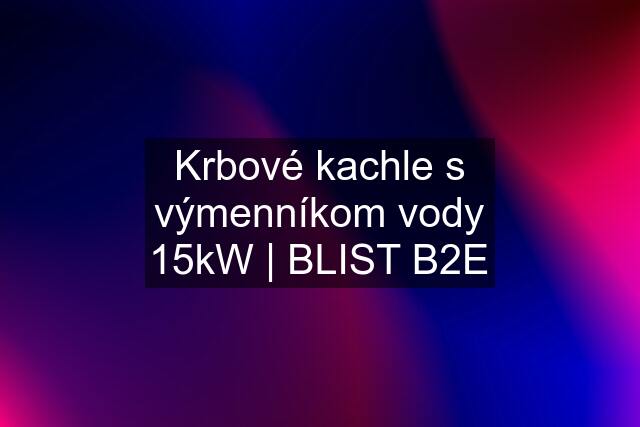 Krbové kachle s výmenníkom vody 15kW | BLIST B2E