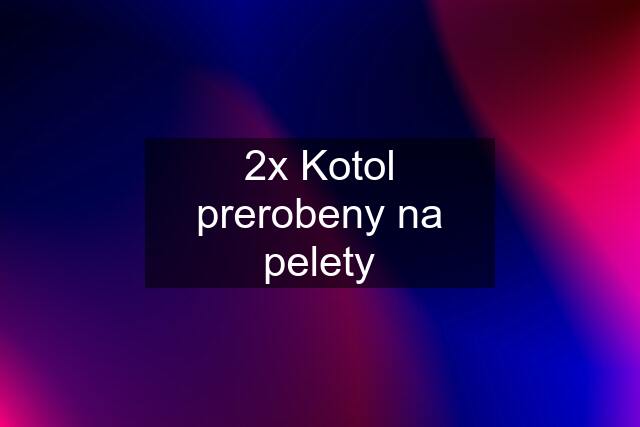 2x Kotol prerobeny na pelety