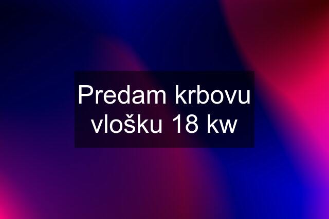 Predam krbovu vlošku 18 kw