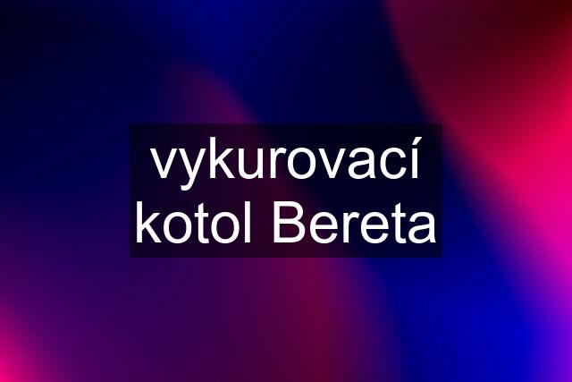 vykurovací kotol Bereta