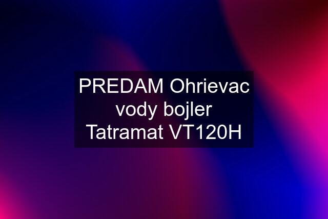 PREDAM Ohrievac vody "bojler" Tatramat VT120H