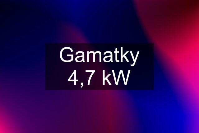 Gamatky 4,7 kW