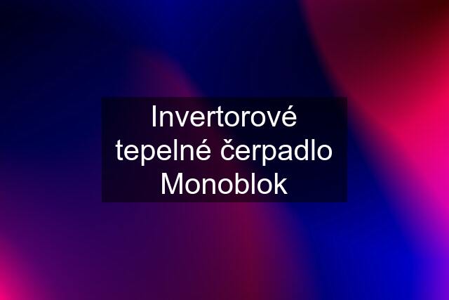 Invertorové tepelné čerpadlo Monoblok