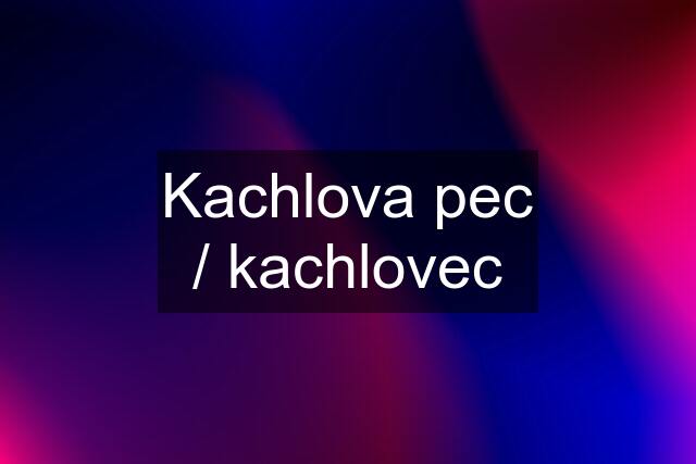 Kachlova pec / kachlovec