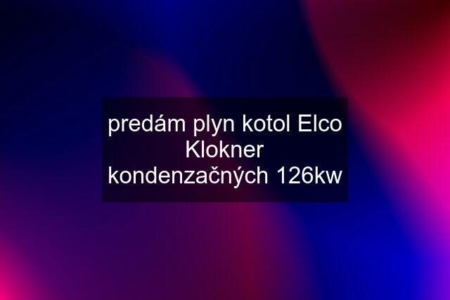 predám plyn kotol Elco Klokner kondenzačných 126kw