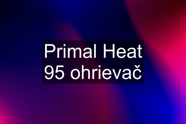 Primal Heat 95 ohrievač