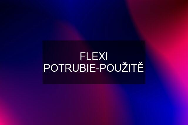 FLEXI POTRUBIE-POUŽITĚ