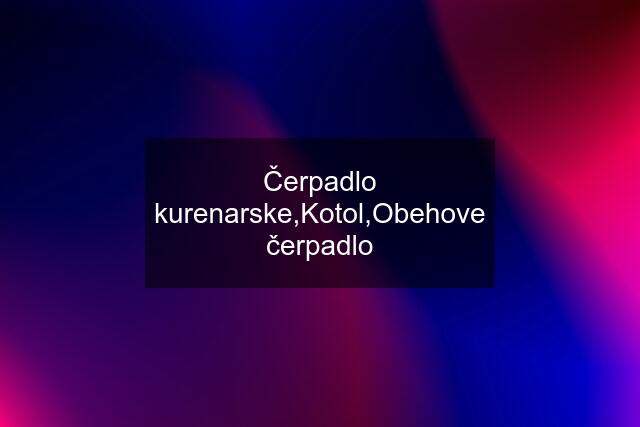 Čerpadlo kurenarske,Kotol,Obehove čerpadlo