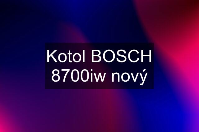 Kotol BOSCH 8700iw nový