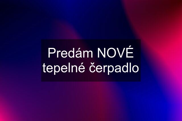 Predám NOVÉ tepelné čerpadlo