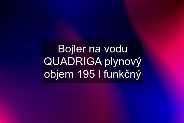 Bojler na vodu QUADRIGA plynový objem 195 l funkčný