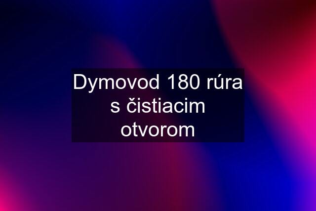 Dymovod 180 rúra s čistiacim otvorom